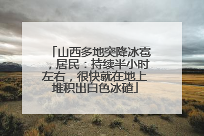 山西多地突降冰雹，居民：持续半小时左右，很快就在地上堆积出白色冰碴