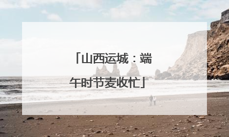 山西运城：端午时节麦收忙