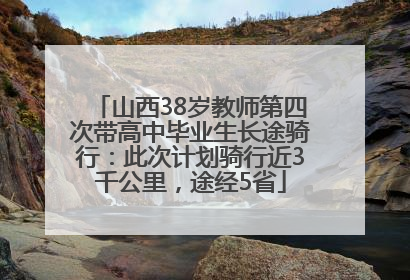 山西38岁教师第四次带高中毕业生长途骑行：此次计划骑行近3千公里，途经5省