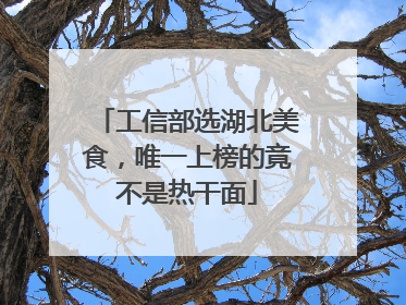 工信部选湖北美食，唯一上榜的竟不是热干面