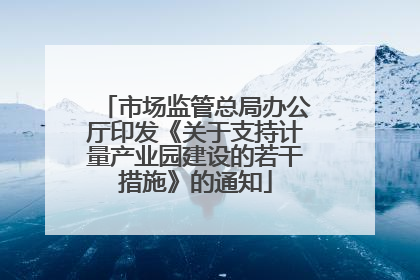 市场监管总局办公厅印发《关于支持计量产业园建设的若干措施》的通知