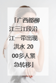 广西都柳江三江段沿江一带出现洪水 2000多人紧急转移