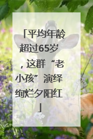 平均年龄超过65岁，这群“老小孩”演绎绚烂夕阳红
