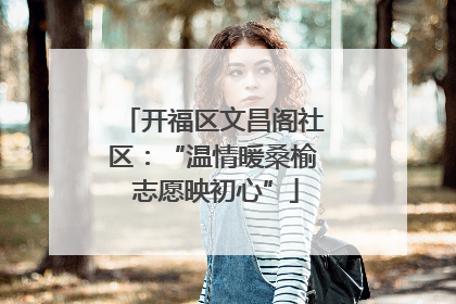开福区文昌阁社区：“温情暖桑榆 志愿映初心”