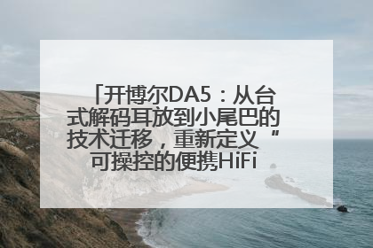 开博尔DA5：从台式解码耳放到小尾巴的技术迁移，重新定义“可操控的便携HiFi解码耳放”