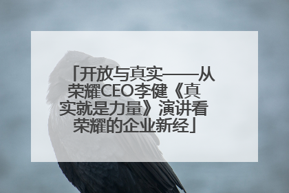 开放与真实——从荣耀CEO李健《真实就是力量》演讲看荣耀的企业新经