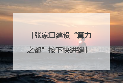张家口建设“算力之都”按下快进键
