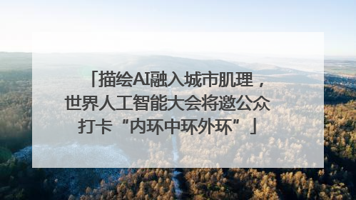 描绘AI融入城市肌理，世界人工智能大会将邀公众打卡“内环中环外环”