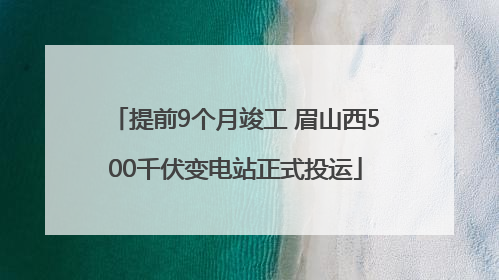 提前9个月竣工 眉山西500千伏变电站正式投运