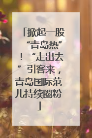 掀起一股“青岛热”！“走出去”引客来，青岛国际范儿持续圈粉