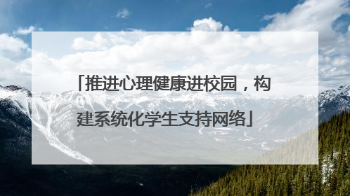 推进心理健康进校园，构建系统化学生支持网络