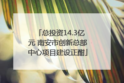 总投资14.3亿元 南安市创新总部中心项目建设正酣