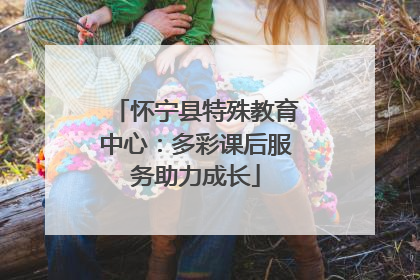 怀宁县特殊教育中心：多彩课后服务助力成长