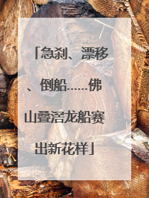 急刹、漂移、倒船……佛山叠滘龙船赛出新花样