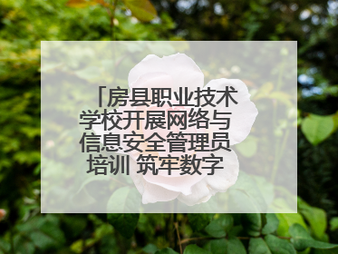 房县职业技术学校开展网络与信息安全管理员培训 筑牢数字时代安全防线