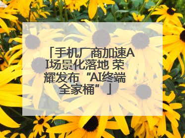 手机厂商加速AI场景化落地 荣耀发布“AI终端全家桶”