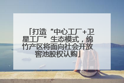 打造“中心工厂+卫星工厂”生态模式，绵竹产区将面向社会开放窖池股权认购