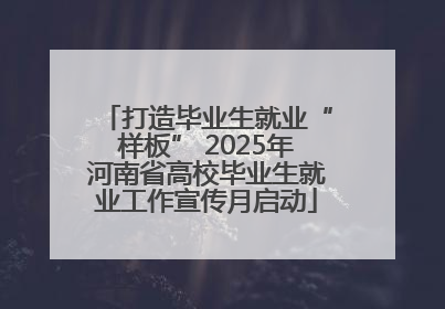 打造毕业生就业“样板” 2025年河南省高校毕业生就业工作宣传月启动