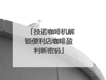 技诺咖啡机解锁便利店咖啡盈利新密码