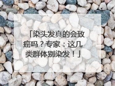 染头发真的会致癌吗？专家：这几类群体别染发！