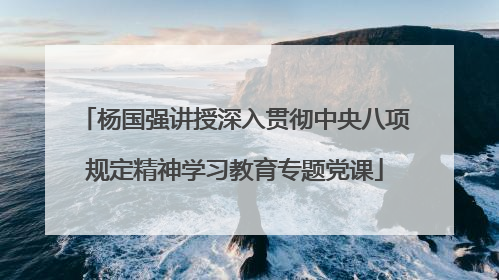 杨国强讲授深入贯彻中央八项规定精神学习教育专题党课