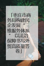 枣庄市商务局构建民企发展“三维服务体系” 以法治保障书写外贸高质量答卷
