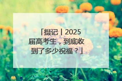 摄记丨2025届高考生，到底收到了多少祝福？
