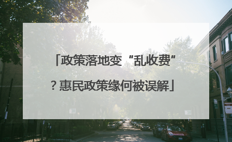 政策落地变“乱收费”？惠民政策缘何被误解