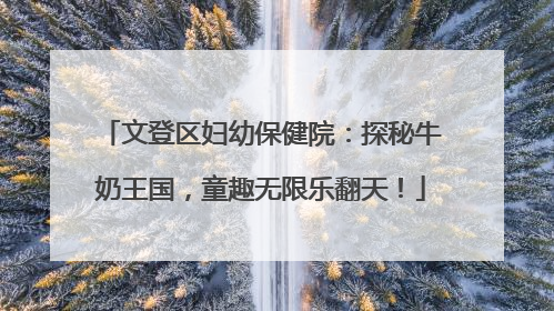 文登区妇幼保健院：探秘牛奶王国，童趣无限乐翻天！