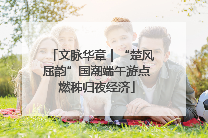 文脉华章｜“楚风屈韵”国潮端午游点燃秭归夜经济