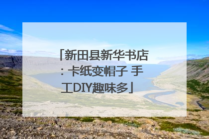 新田县新华书店：卡纸变帽子 手工DIY趣味多