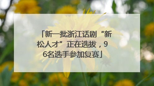 新一批浙江话剧“新松人才”正在选拔，96名选手参加复赛