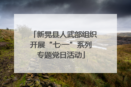 新晃县人武部组织开展“七·一”系列专题党日活动