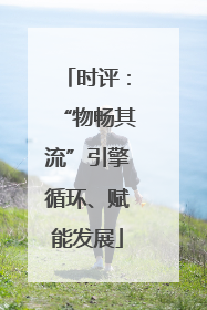 时评：“物畅其流”引擎循环、赋能发展
