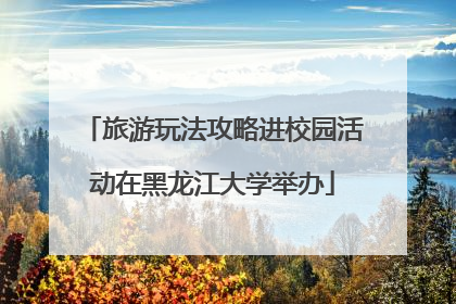 旅游玩法攻略进校园活动在黑龙江大学举办