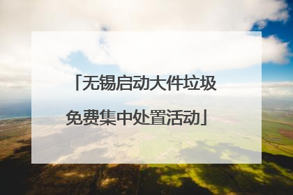 无锡启动大件垃圾免费集中处置活动