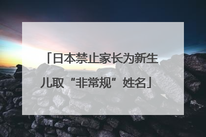 日本禁止家长为新生儿取“非常规”姓名