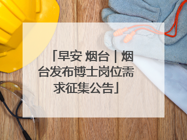 早安 烟台｜烟台发布博士岗位需求征集公告