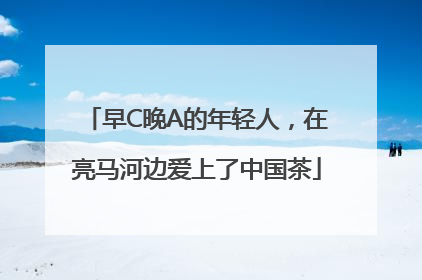 早C晚A的年轻人，在亮马河边爱上了中国茶