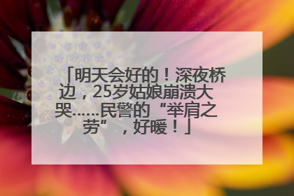 明天会好的！深夜桥边，25岁姑娘崩溃大哭……民警的“举肩之劳”，好暖！