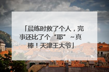 晨练时救了个人，完事还比了个“耶”～真棒！天津王大爷