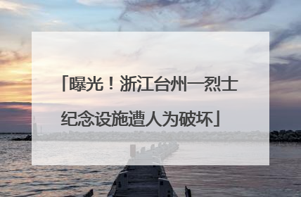 曝光！浙江台州一烈士纪念设施遭人为破坏