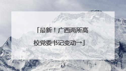 最新！广西两所高校党委书记变动→