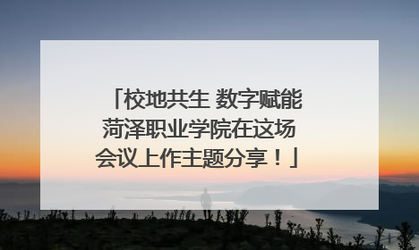 校地共生 数字赋能 菏泽职业学院在这场会议上作主题分享！