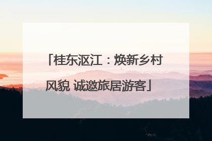 桂东沤江：焕新乡村风貌 诚邀旅居游客