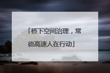 桥下空间治理，常德高速人在行动