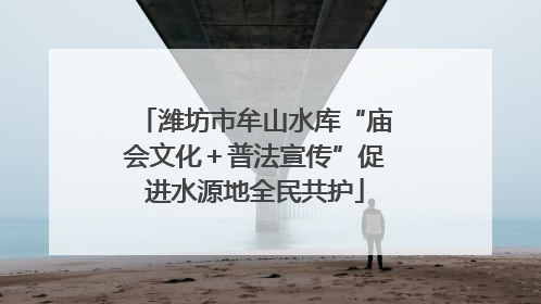 潍坊市牟山水库“庙会文化＋普法宣传”促进水源地全民共护