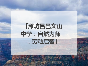 潍坊昌邑文山中学：自然为师，劳动启智
