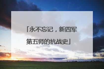永不忘记，新四军第五师的抗战史