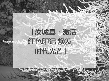 汝城县：激活红色印记 焕发时代光芒